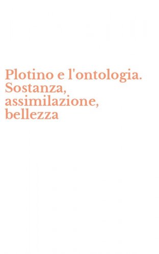 Plotino e l'ontologia. Sostanza, assimilazione, bellezza