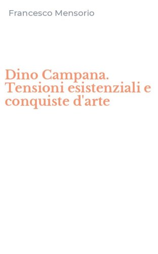 Dino Campana. Tensioni esistenziali e conquiste d'arte