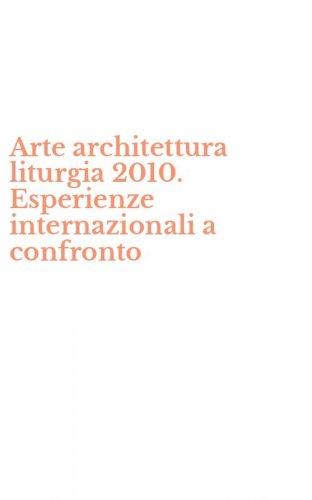 Arte architettura liturgia 2010. Esperienze internazionali a confronto
