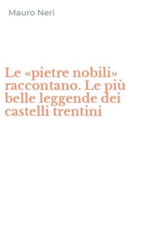 Le &laquo;pietre nobili&raquo; raccontano. Le pi&ugrave; belle leggende dei castelli trentini