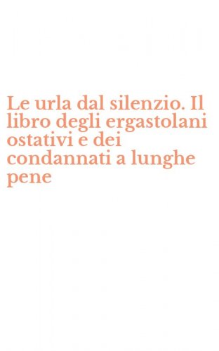 Le urla dal silenzio. Il libro degli ergastolani ostativi e dei condannati a lunghe pene
