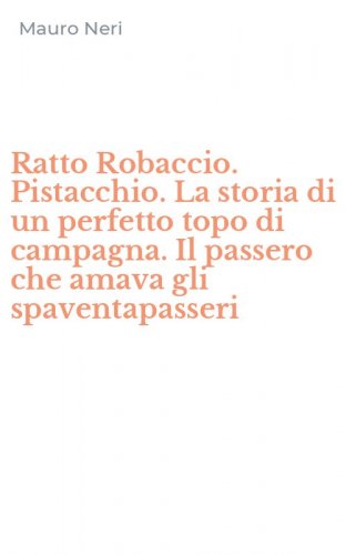 Ratto Robaccio. Pistacchio. La storia di un perfetto topo di campagna. Il passero che amava gli spaventapasseri