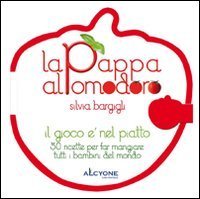 La pappa al pomodoro. Il gioco &egrave; nel piatto. 50 ricette per far mangiare tutti i bambini del mondo