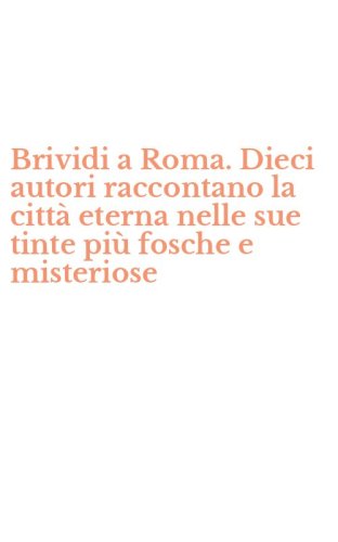 Brividi a Roma. Dieci autori raccontano la citt&agrave; eterna nelle sue tinte pi&ugrave; fosche e misteriose