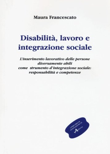 Disabilit&agrave;, lavoro e integrazione sociale. L'inserimento lavorativo, uno strumento sociale contro l'emarginazione: responsabilit&agrave; e competenze