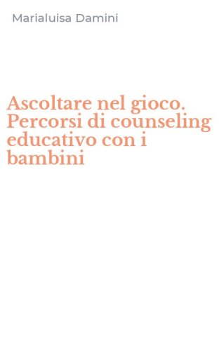 Ascoltare nel gioco. Percorsi di counseling educativo con i bambini