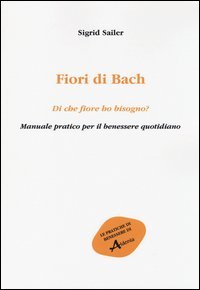 Fiori di Bach. Di che fiore ho bisogno? Manuale pratico per il benessere quotidiano - QUOTIDIANO