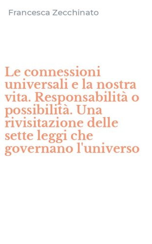 Le connessioni universali e la nostra vita. Responsabilit&agrave; o possibilit&agrave;. Una rivisitazione delle sette leggi che governano l'universo