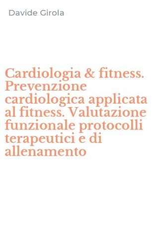 Cardiologia & fitness. Prevenzione cardiologica applicata al fitness. Valutazione funzionale protocolli terapeutici e di allenamento