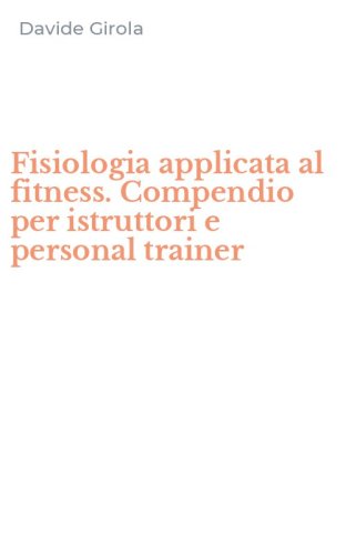 Fisiologia applicata al fitness. Compendio per istruttori e personal trainer
