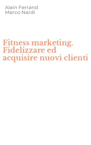 Fitness marketing. Fidelizzare ed acquisire nuovi clienti