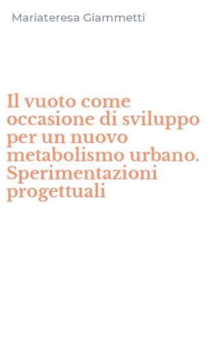 Il vuoto come occasione di sviluppo per un nuovo metabolismo urbano. Sperimentazioni progettuali