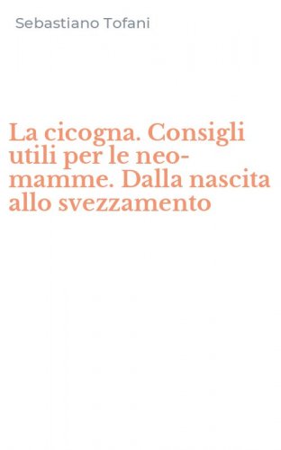 La cicogna. Consigli utili per le neo-mamme. Dalla nascita allo svezzamento