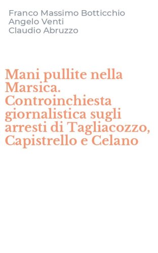 Mani pullite nella Marsica. Controinchiesta giornalistica sugli arresti di Tagliacozzo, Capistrello e Celano