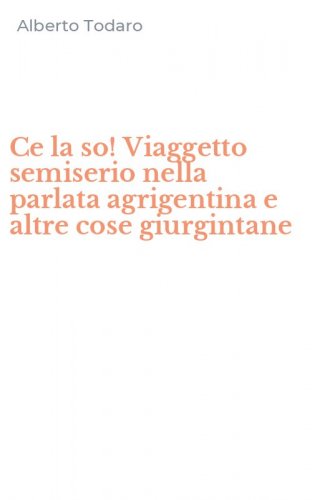 Ce la so! Viaggetto semiserio nella parlata agrigentina e altre cose giurgintane