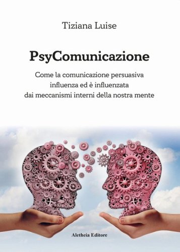 PsyComunicazione. Come la comunicazione persuasiva influenza ed &egrave; influenzata dai meccanismi interni della nostra mente