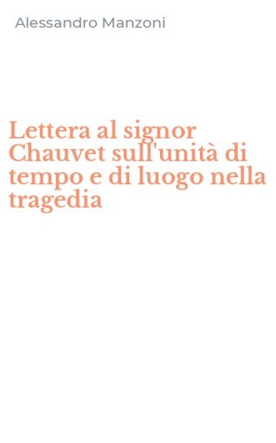 Lettera al signor Chauvet sull'unit&agrave; di tempo e di luogo nella tragedia
