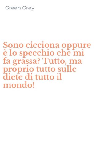 Sono cicciona oppure &egrave; lo specchio che mi fa grassa? Tutto, ma proprio tutto sulle diete di tutto il mondo!