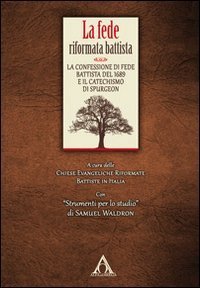 La fede riformata battista. La confessione di fede battista del 1689 e il catechismo di Spurgeon