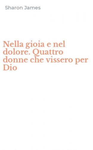 Nella gioia e nel dolore. Quattro donne che vissero per Dio