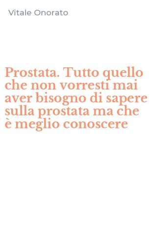 Prostata. Tutto quello che non vorresti mai aver bisogno di sapere sulla prostata ma che &egrave; meglio conoscere