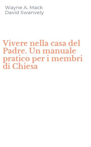 Vivere nella casa del Padre. Un manuale pratico per i membri di Chiesa