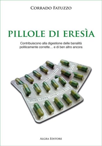 Pillole di eresia. Contribuiscono alla digestione delle banalit&agrave; politicamente corrette... e di ben altro ancora