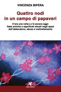 Quattro nodi in un campo di papaveri. C'era una volta e c'&egrave; ancora oggi: fiabe antiche e significati attuali negli spazi dell'abbandono, abuso e maltrattamento