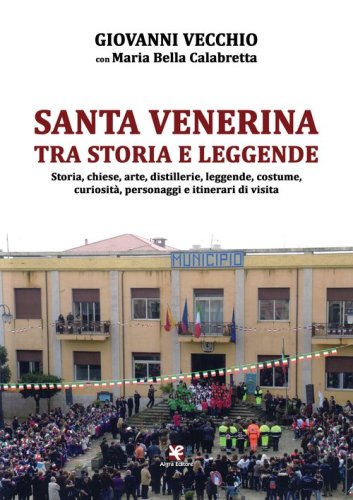 Santa Venerina tra storia e leggende. Storia, chiese, arte, distillerie, leggende, costume, curiosit&agrave;, personaggi e itinerari di visita