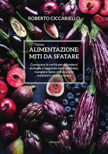 Alimentazione: miti da sfatare. Conoscere la verit&agrave; per difendersi da bugie e leggende metropolitane, mangiare bene, prevenire le malattie e vivere a lungo