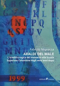 Araldi del male. L'eredit&agrave; tragica del massacro alla Scuola Superiore Columbine High vent'anni dopo