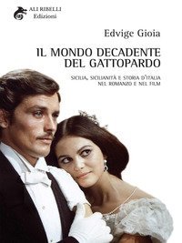Il mondo decadente del Gattopardo. Sicilia, sicilianit&agrave; e storia d'Italia nel romanzo e nel film