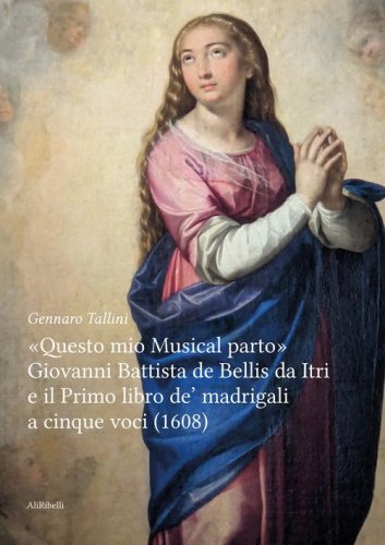 &laquo;Questo mio musical parto&raquo;. Giovanni Battista de Bellis da Itri e il Primo libro de' madrigali a cinque voci (1608)