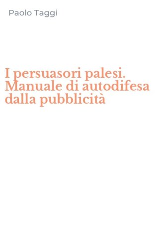 I persuasori palesi. Manuale di autodifesa dalla pubblicit&agrave;
