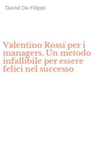 Valentino Rossi per i managers. Un metodo infallibile per essere felici nel successo