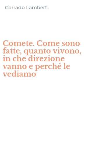 Comete. Come sono fatte, quanto vivono, in che direzione vanno e perch&eacute; le vediamo