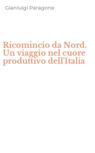 Ricomincio da Nord. Un viaggio nel cuore produttivo dell'Italia