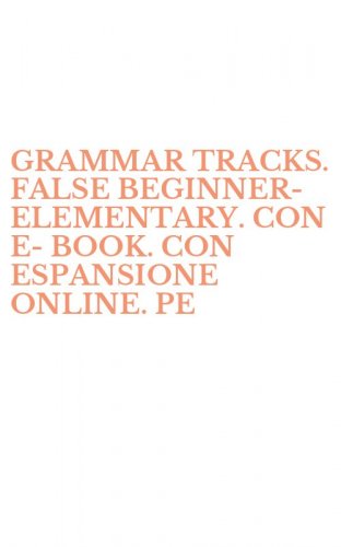 GRAMMAR TRACKS. FALSE BEGINNER-ELEMENTARY. CON E-BOOK. CON ESPANSIONE ONLINE. PE