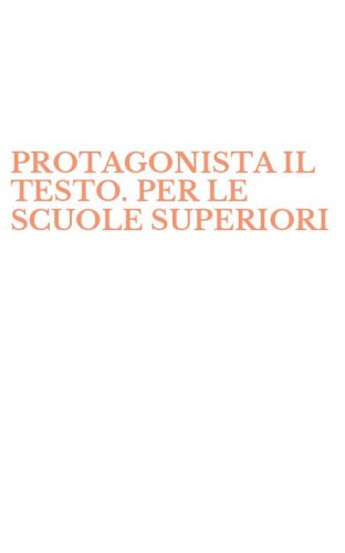 PROTAGONISTA IL TESTO. PER LE SCUOLE SUPERIORI