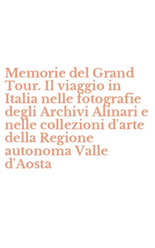 Memorie del Grand Tour. Il viaggio in Italia nelle fotografie degli Archivi Alinari e nelle collezioni d'arte della Regione autonoma Valle d'Aosta
