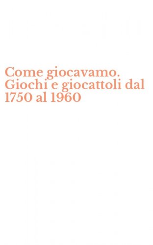 Come giocavamo. Giochi e giocattoli dal 1750 al 1960