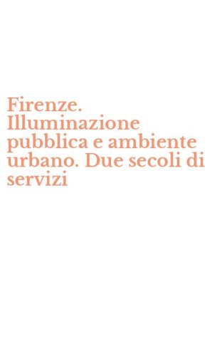 Firenze. Illuminazione pubblica e ambiente urbano. Due secoli di servizi
