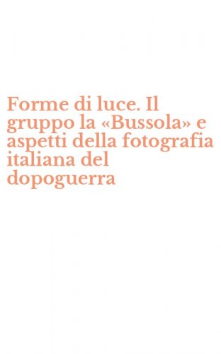 Forme di luce. Il gruppo la &laquo;Bussola&raquo; e aspetti della fotografia italiana del dopoguerra