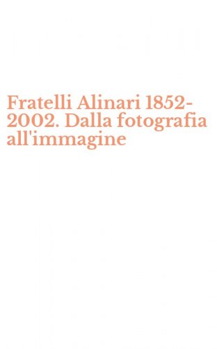 Fratelli Alinari 1852-2002. Dalla fotografia all'immagine