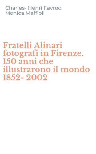 Fratelli Alinari fotografi in Firenze. 150 anni che illustrarono il mondo 1852-2002