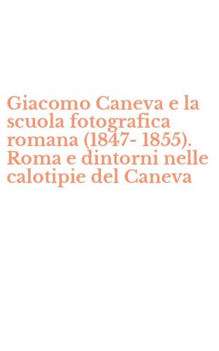 Giacomo Caneva e la scuola fotografica romana (1847-1855). Roma e dintorni nelle calotipie del Caneva