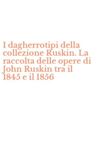 I dagherrotipi della collezione Ruskin. La raccolta delle opere di John Ruskin tra il 1845 e il 1856