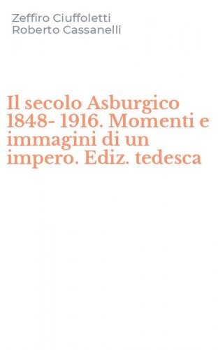 Il secolo Asburgico 1848-1916. Momenti e immagini di un impero. Ediz. tedesca