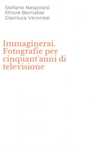 Immaginerai. Fotografie per cinquant'anni di televisione