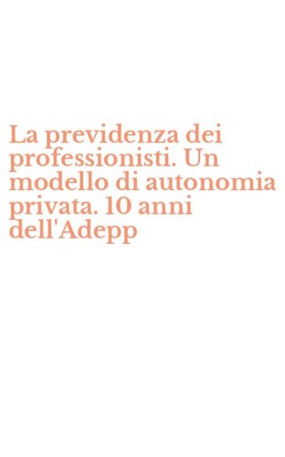 La previdenza dei professionisti. Un modello di autonomia privata. 10 anni dell'Adepp